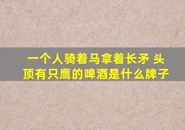 一个人骑着马拿着长矛 头顶有只鹰的啤酒是什么牌子